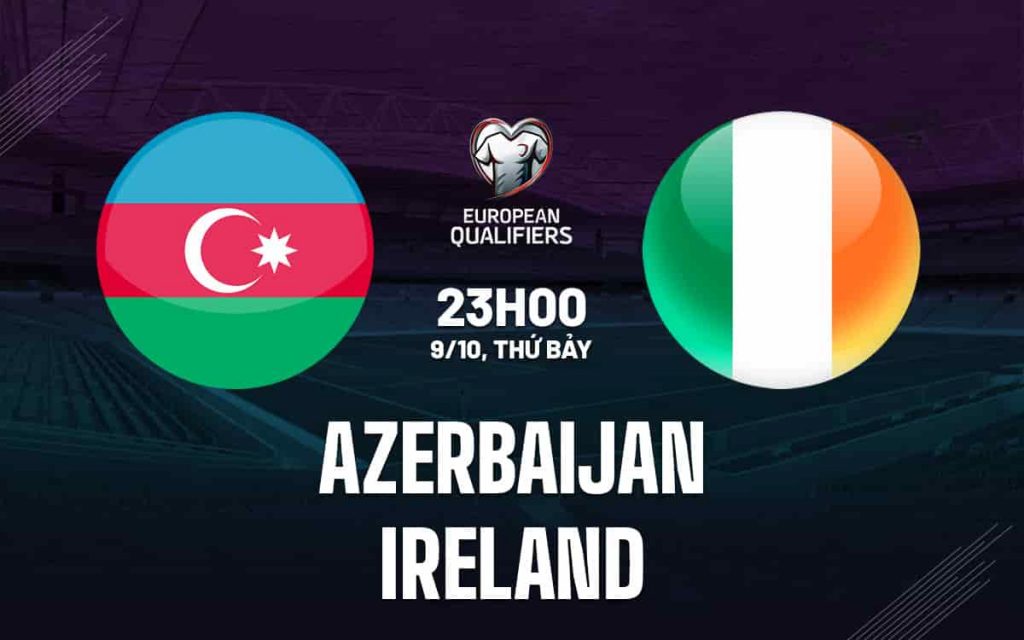 Nhận định bóng đá Azerbaijan vs Ireland ngày 09/10