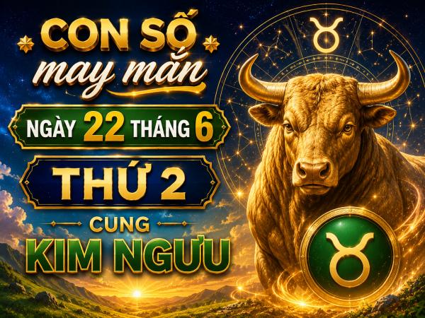 Con số may mắn ngày 22 tháng 6 thứ 2 cung Kim Ngưu