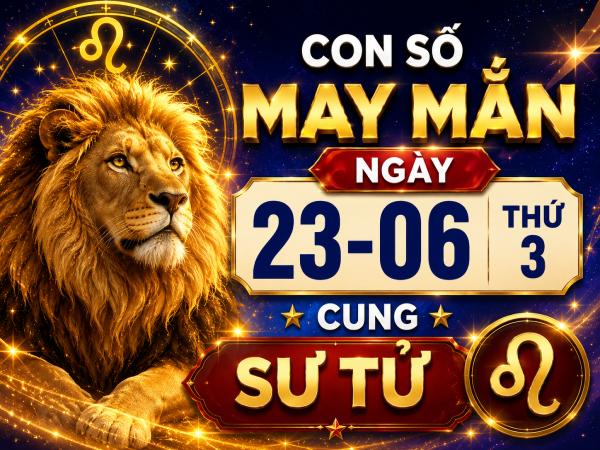 Con số may mắn ngày 23 tháng 6 thứ 3 cung Sư Tử