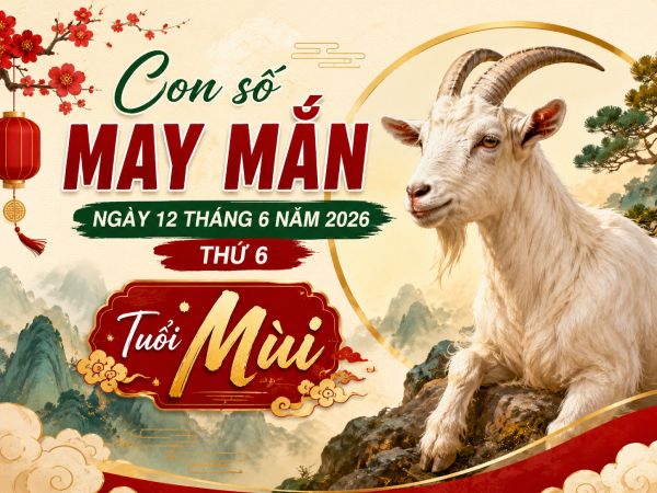 Con số may mắn ngày 12 tháng 6 thứ 6 của tuổi Mùi