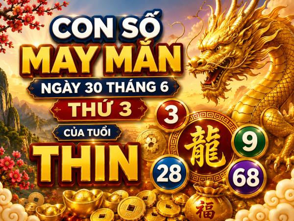 Con số may mắn ngày 30 tháng 6 thứ 3 của tuổi Thìn